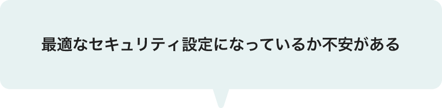 最適なセキュリティ設定になっているか不安がある