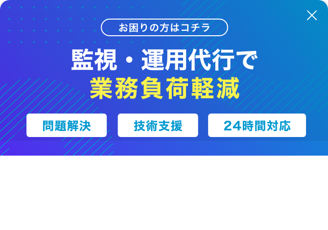 監視・運用代行で業務負荷軽減 問題解決 技術支援 24時間対応