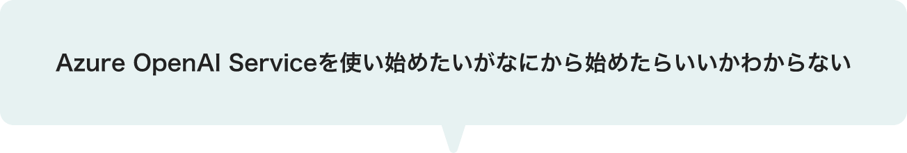 Azure OpenAI Serviceを使い始めたいがなにから始めたらいいかわからない