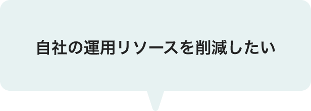 自社の運用リソースを削減したい