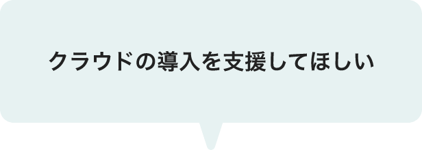 クラウドの導入を支援してほしい