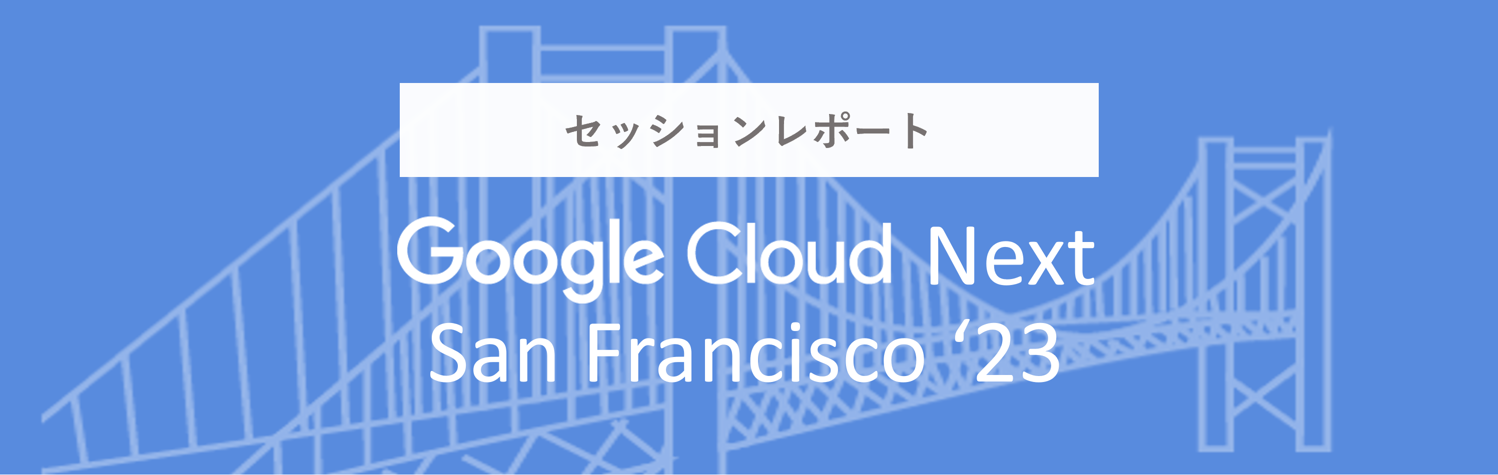 Google Cloud Next San Francisco ’23 現地レポート
