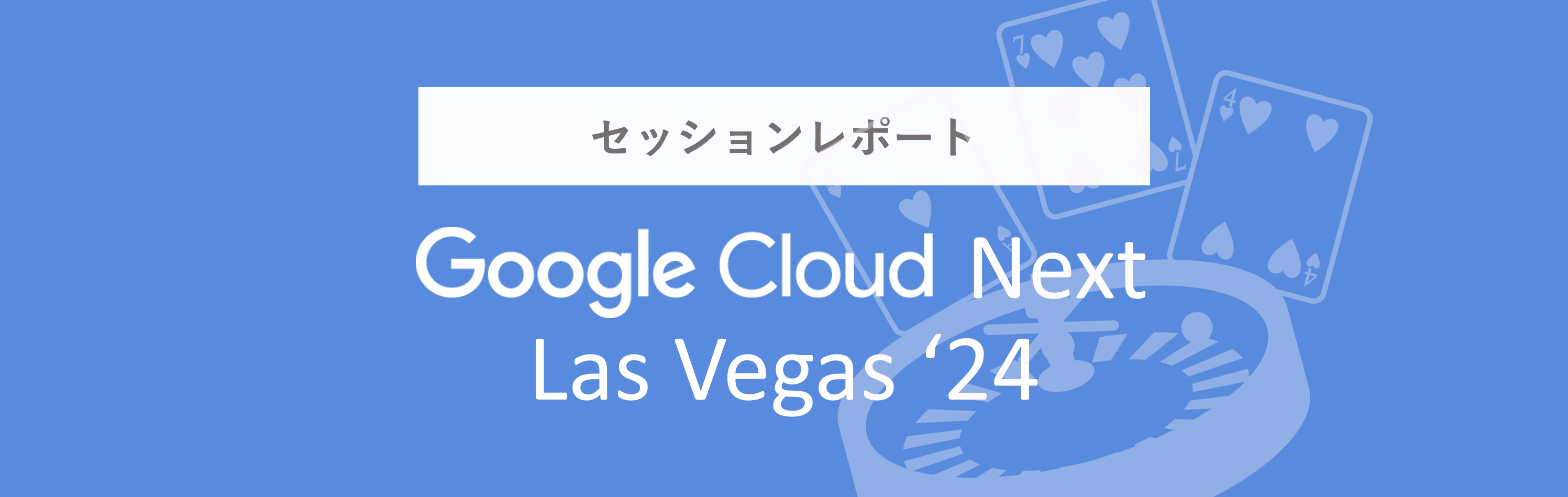 Google Cloud Next’24 Las Vegas セッションレポート