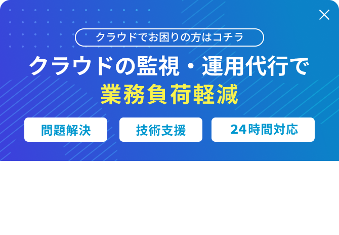 クラウドの監視・運用代行で業務負荷軽減 問題解決 技術支援 24時間対応